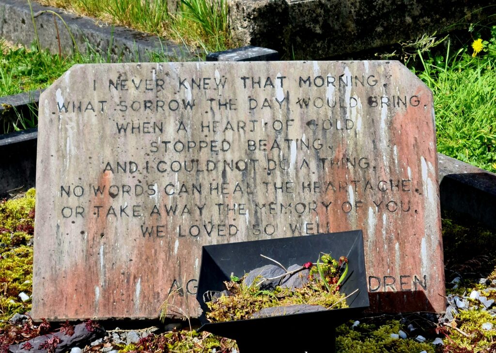 A stone with the words : I never knew that morning, what sorry the day would bring, when a heart of gold stopped beating and I couldn't do a think. No words can heal the heartache or take away the memory of you we loved so well.